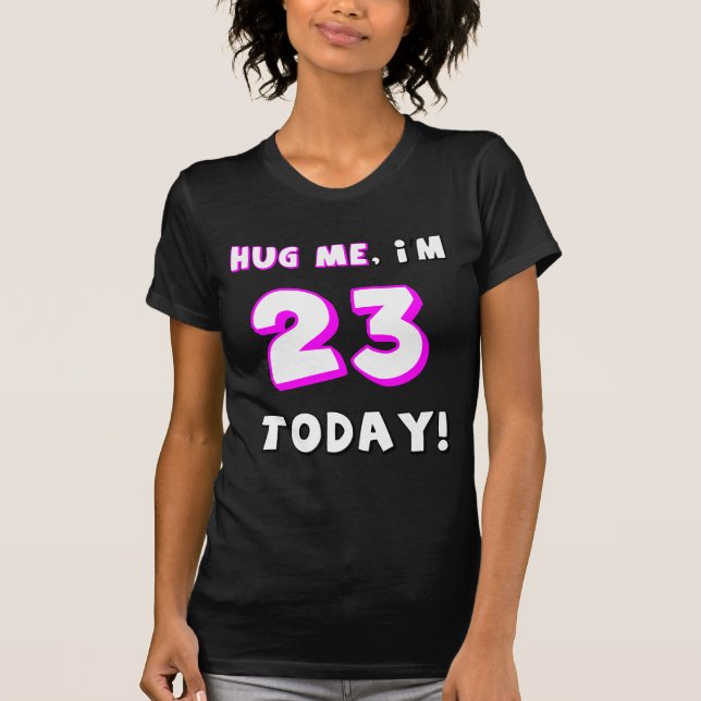 Hug me, I'm 23 today! T-Shirt (Front)