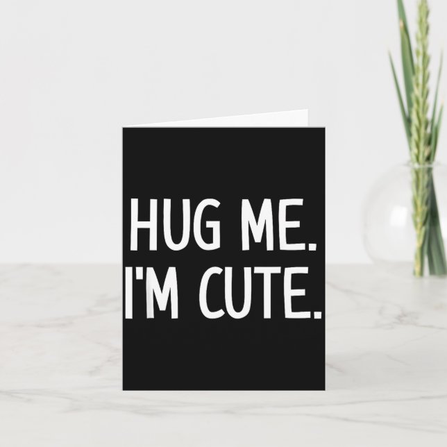 Hug Me. I'm Cute. Funny, Jokes, Sarcastic  Card (Front)