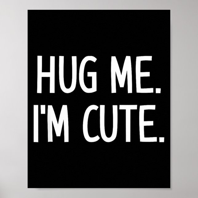 Hug Me. I'm Cute. Funny, Jokes, Sarcastic  Poster (Front)