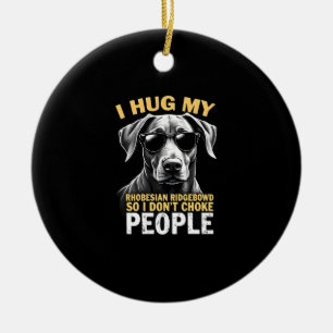 Hug My Rhodesian Ridgeback So I Don't Choke People Ceramic Ornament