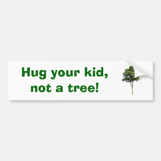 Hug your kid,        not a tree! bumper sticker (Front)