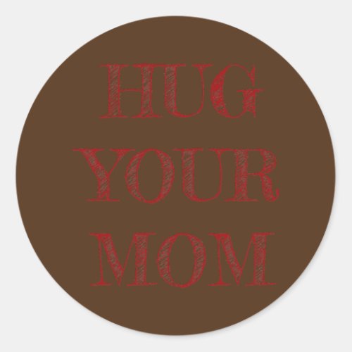 Hug Your Mom  Classic Round Sticker