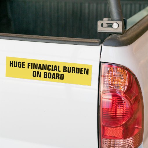 Huge Financial Burden On Board Bumper Sticker | Zazzle