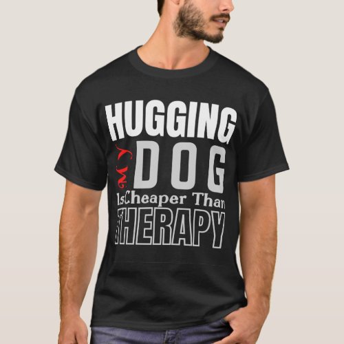 Hugging My DOG Is Cheaper Than THERAPY T_Shirt