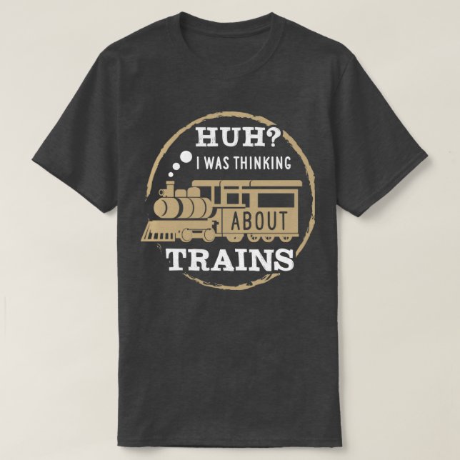 Huh I Was Thinking About Trains T-Shirt (Design Front)