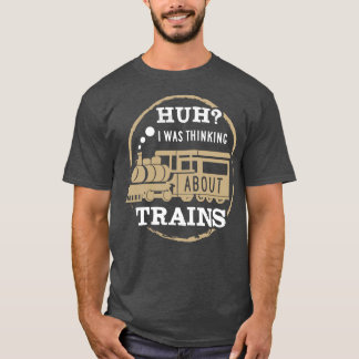 Huh I Was Thinking About Trains T-Shirt