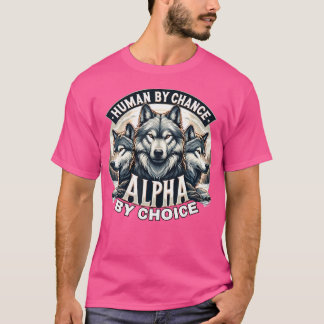 Human By Chance Alpha By Choice Alpha Wolf T-Shirt