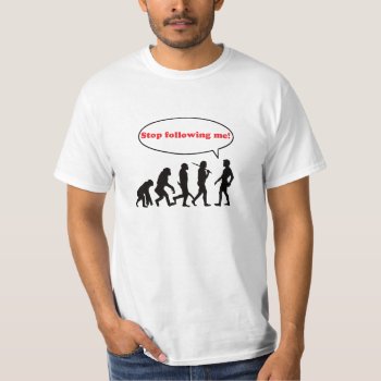Human Evolution  Stop Following Me T-shirt by elmasca25 at Zazzle