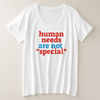 Human Needs Are Not Special Needs Plus Size T-Shirt