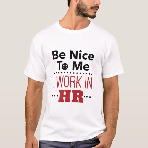 Human Resources Be Nice to Me I Work in HR T_Shirt