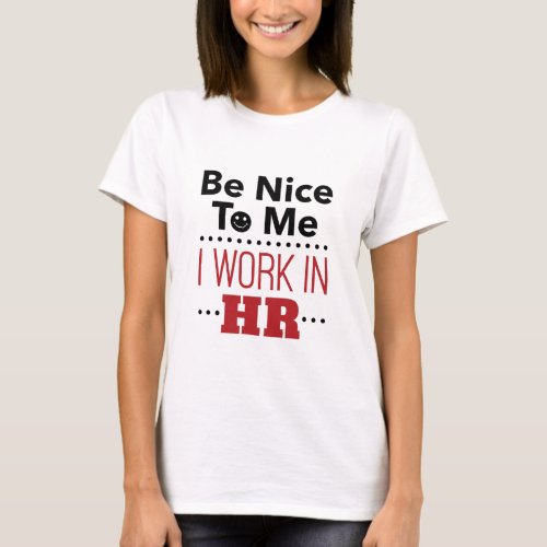 Human Resources Be Nice to Me I Work in HR T_Shirt