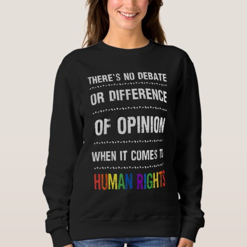 Human Rights Theres No Debate Or Opinion LGBTQ Eq Sweatshirt