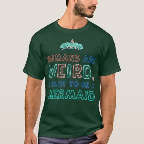 Humans are weird I want to be a mermaid merchandis T_Shirt