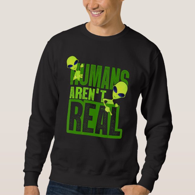 Humans Arent Real Alien Alien Believer Sweatshirt (Front)