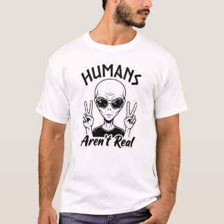 Humans aren't real alien t-shirt