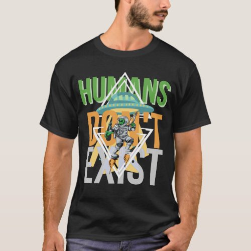 Humans dont exist ufo funny graphic T_Shirt