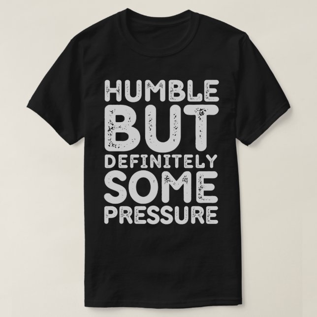 Humble But Definitely Some Pressure Funny Saying Q T-Shirt (Design Front)
