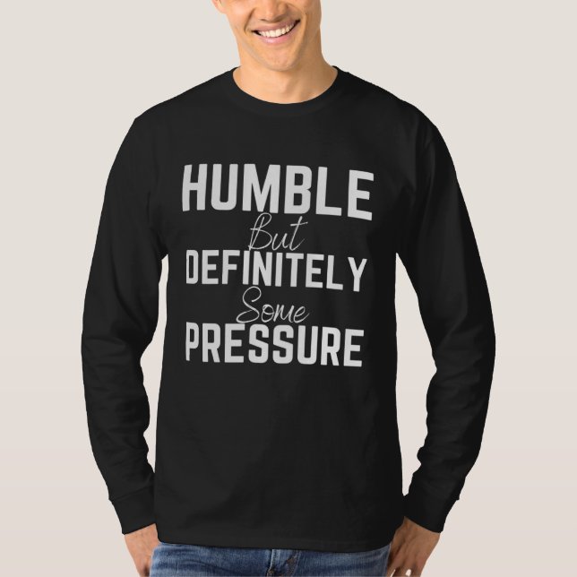 Humble But Definitely Some Pressure Quote 1 T-Shirt (Front)