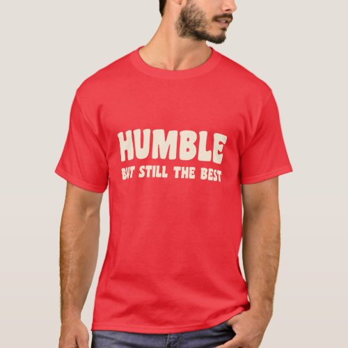 Humble But Still The Best _ T_Shirt