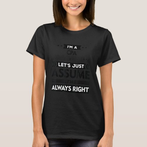 Humor Cpa To Save Time Lets Just Assume I Am Alway T_Shirt