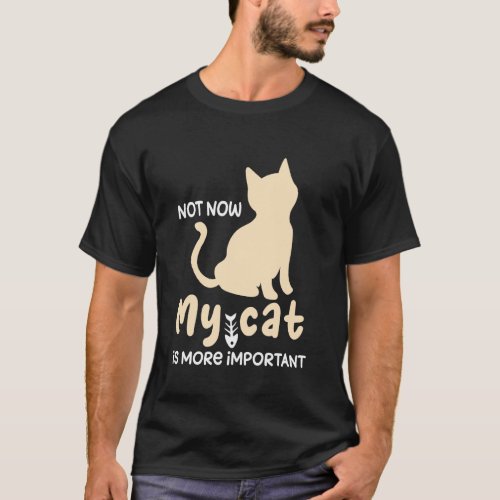 Humor Quote Cat Not Now My Cat Is More Important F T-Shirt