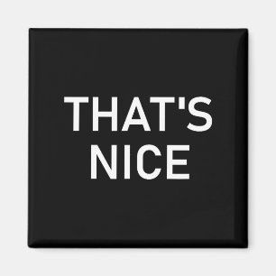 Humor Quotes And Sayings Tees, That's Nice, Funny, Magnet
