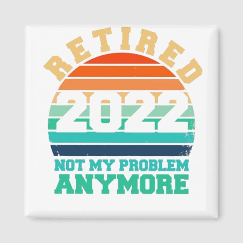 Humor Retired 2022 Not My Problem Anymore Magnet