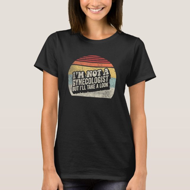 Humor Saying I m Not A Gynecologist But I ll Take  T-Shirt (Front)