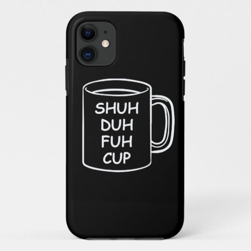 Humor _ Shuh Duh Fuh Cup _ Funny Novelty iPhone 11 Case