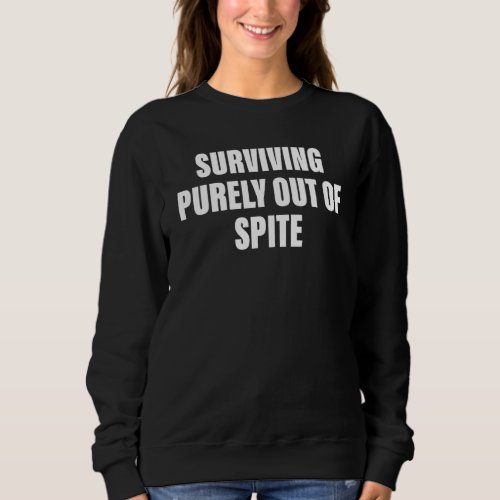 Humor Surviving Purely Out Of Spite Apparel Sweatshirt
