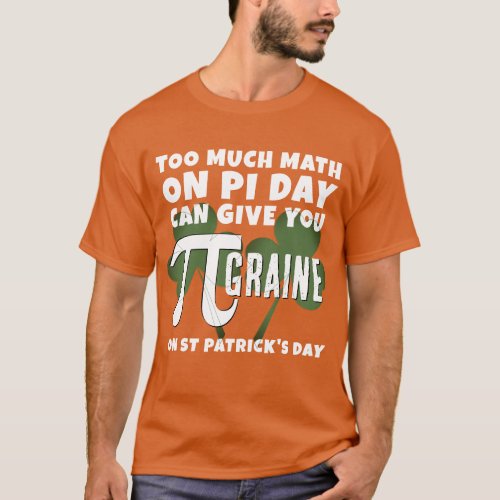 Humor TOO MUCH MATH Pi Day St Patricks Day T_Shirt