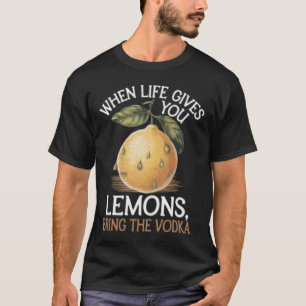 Humor when life gives you lemons bring the vodka T-Shirt