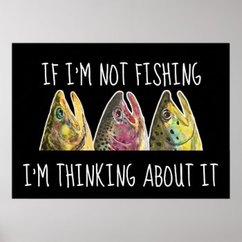Humorous If I'm Not Fishing  I'm Thinking About It Poster by TroutWhiskers at Zazzle