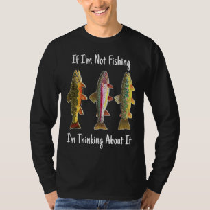 Humorous If I'm Not Fishing, I'm Thinking About It T-Shirt