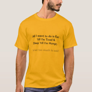 Humorous T-Shit.... All I want to do is Eat... T-Shirt