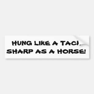 Hung like a tack, sharp as a horse bumper sticker