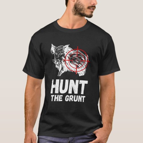 Hunt The Grunt Wild Boar Hunting Wild Hog Hunter W T_Shirt