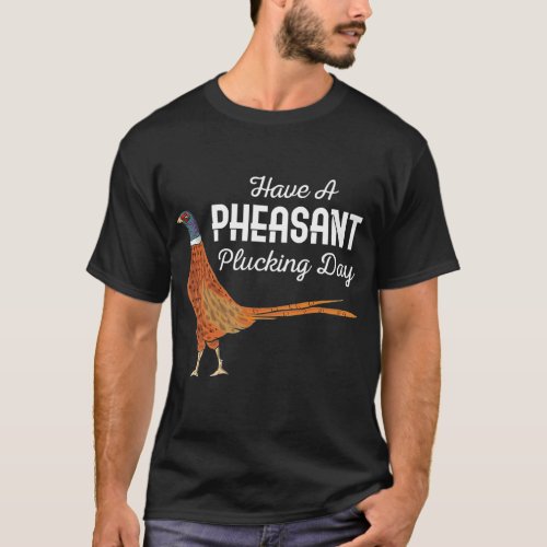 Hunter Gift Have A Pheasant Plucking Day Hunting  T_Shirt