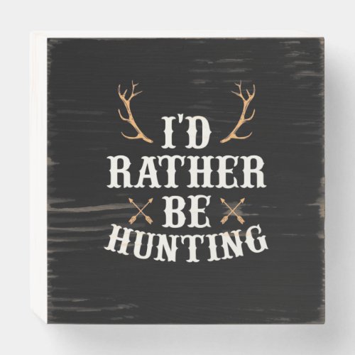 Hunter Would Rather Be Hunting Wooden Box Sign