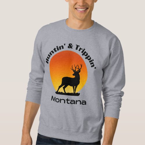 Huntin  Trippin Montana sportsmen outdoorsmen Sweatshirt