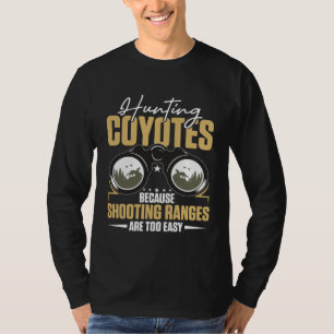 Hunting Coyotes Because Shooting Ranges Are Too Ea T-Shirt