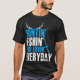 Hunting Fishing and Loving Everyday T-Shirt