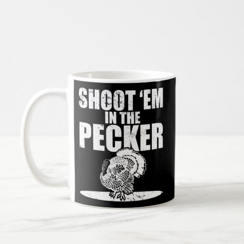 Hunting I Turkey Hunter I Shoot Em In The Pecker Coffee Mug