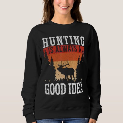 Hunting Is Always A Good Idea Animal Hunter Deer H Sweatshirt