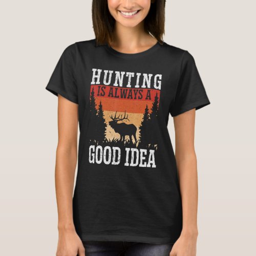 Hunting Is Always A Good Idea Animal Hunter Deer H T_Shirt