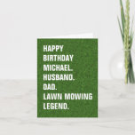 Husband Dad-Name Lawn Mowing Legend Fun Birthday  Card<br><div class="desc">Make your loved one's birthday extra special with this humorous and fully customizable greeting card. The design features an image of lush green grass, representing a well-kept lawn, and bold white typography that can be personalized. The front of the card proudly declares 'Happy Birthday [Custom Name]. Husband. Dad. Lawn Mowing...</div>