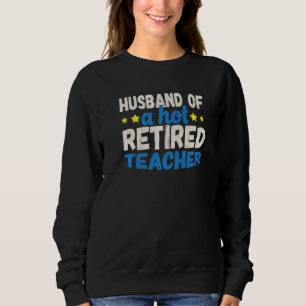 Husband of a Hot Retired Teacher Sweatshirt