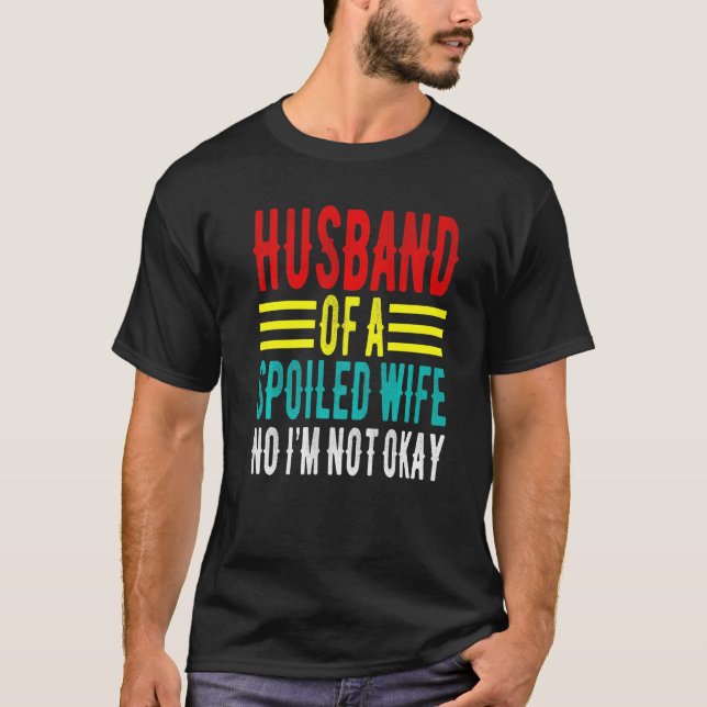 Husband Of A Spoiled Wife No I'm Not Okay Funny Sa T-Shirt (Front)