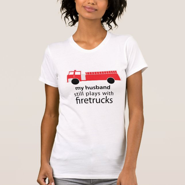 Husband Still Plays with Firetrucks Shirt (Front)