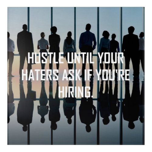 Hustle until your haters ask if you are hiring acrylic print